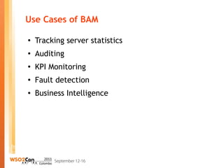 Use Cases of BAM

●
    Tracking server statistics
●
    Auditing
●
    KPI Monitoring
●   Fault detection
●   Business Intelligence
 