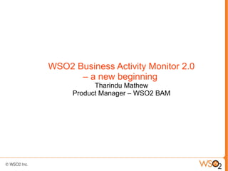 WSO2 Business Activity Monitor 2.0
      – a new beginning
           Tharindu Mathew
     Product Manager – WSO2 BAM
 