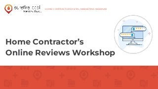 HOME CONTRACTOR DIGITAL MARKETING WEBINAR
Home Contractor’s
Online Reviews Workshop
 