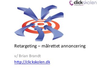 Retargeting – målrettet annoncering
v/ Brian Brandt
http://clickskolen.dk
 