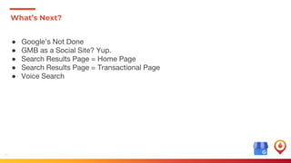 38
● Google’s Not Done
● GMB as a Social Site? Yup.
● Search Results Page = Home Page
● Search Results Page = Transactional Page
● Voice Search
What’s Next?
 