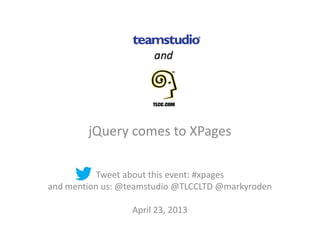 jQuery comes to XPages

           Tweet about this event: #xpages
and mention us: @teamstudio @TLCCLTD @markyroden

                  April 23, 2013
 