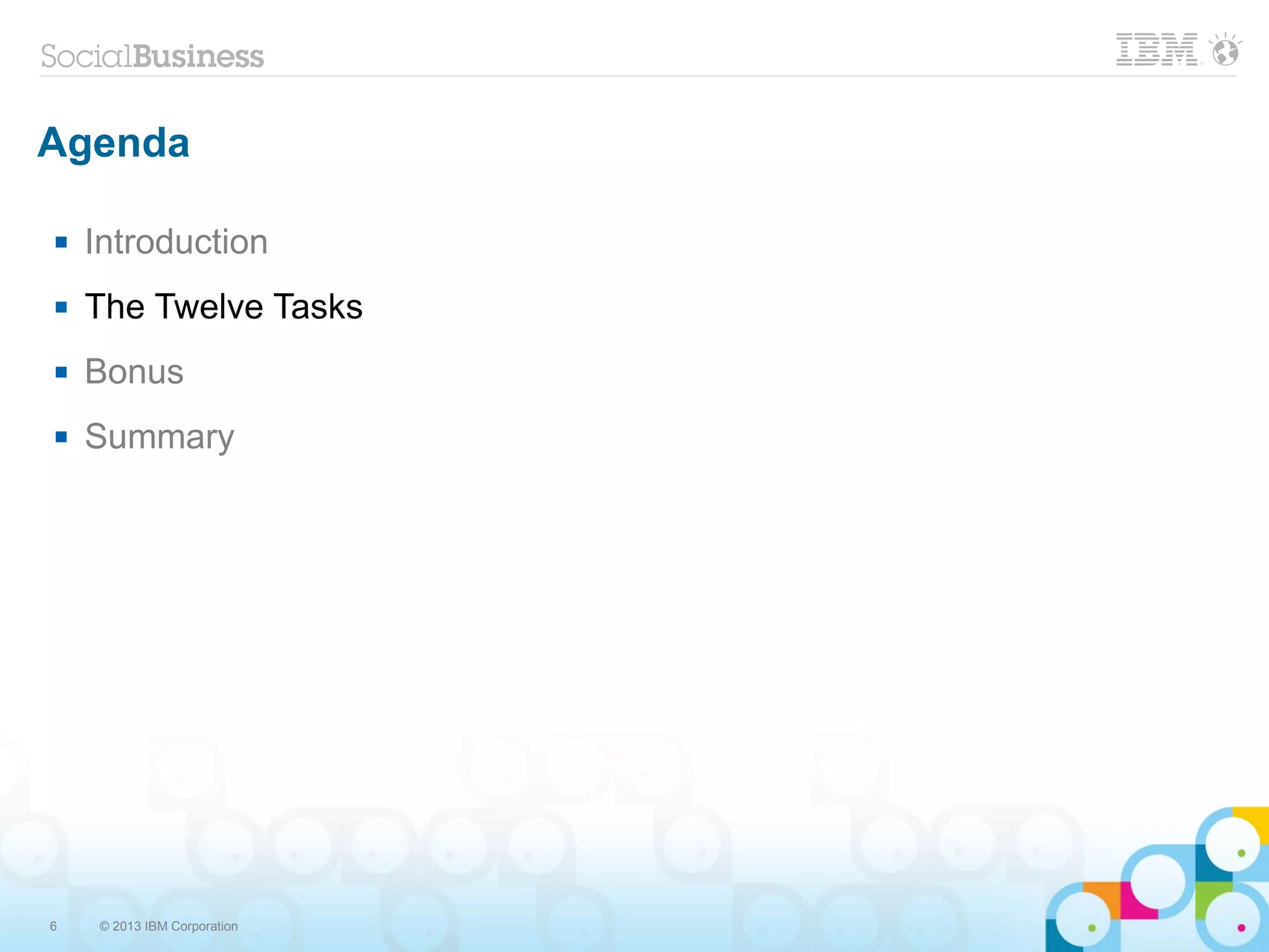 6 © 2013 IBM Corporation
Agenda
 Introduction
 The Twelve Tasks
 Bonus
 Summary
 