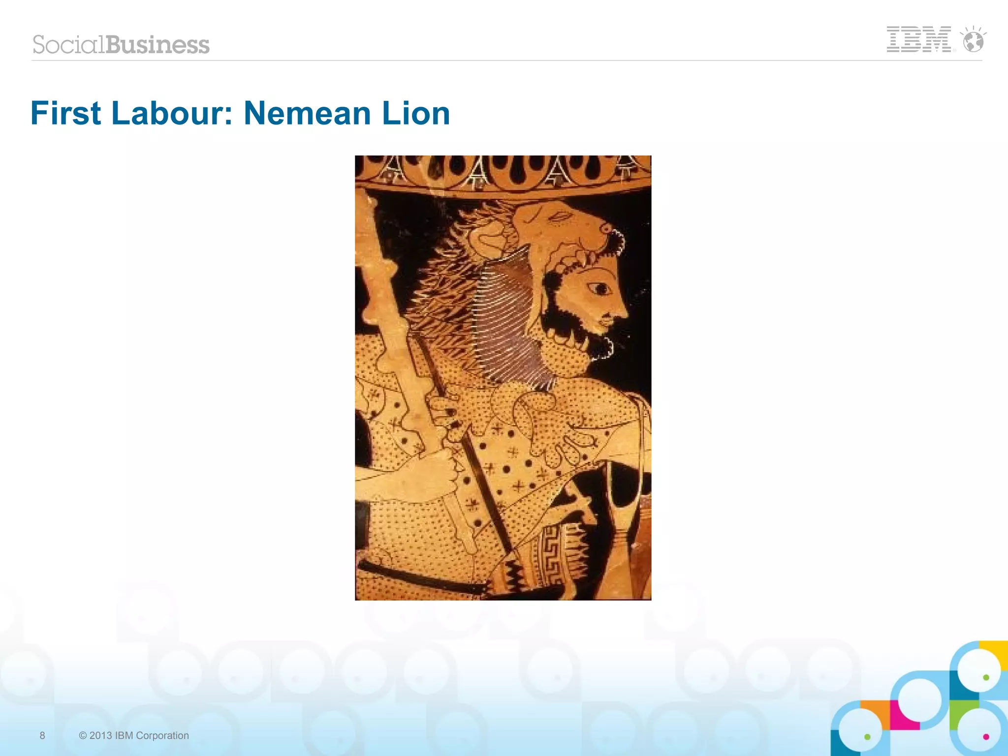 8 © 2013 IBM Corporation
First Labour: Nemean Lion
 
