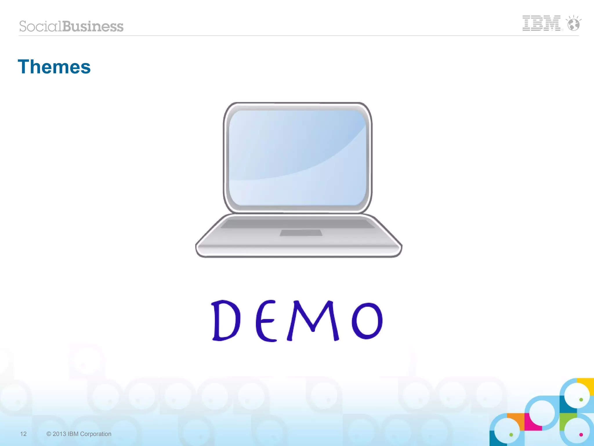 12 © 2013 IBM Corporation
Themes
 