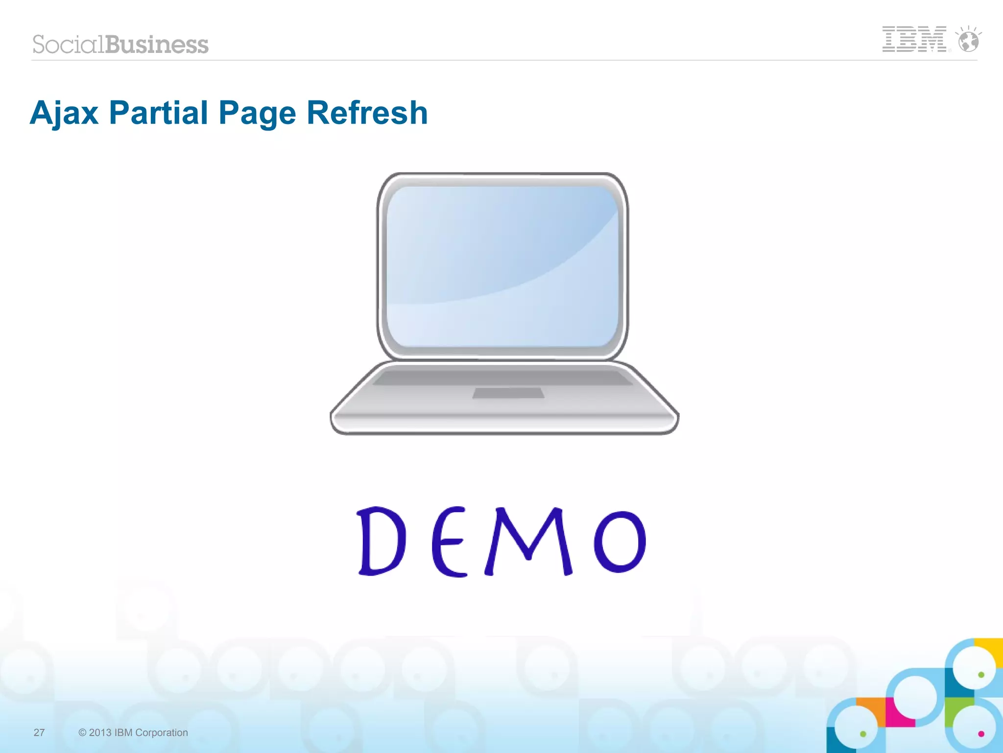 27 © 2013 IBM Corporation
Ajax Partial Page Refresh
 