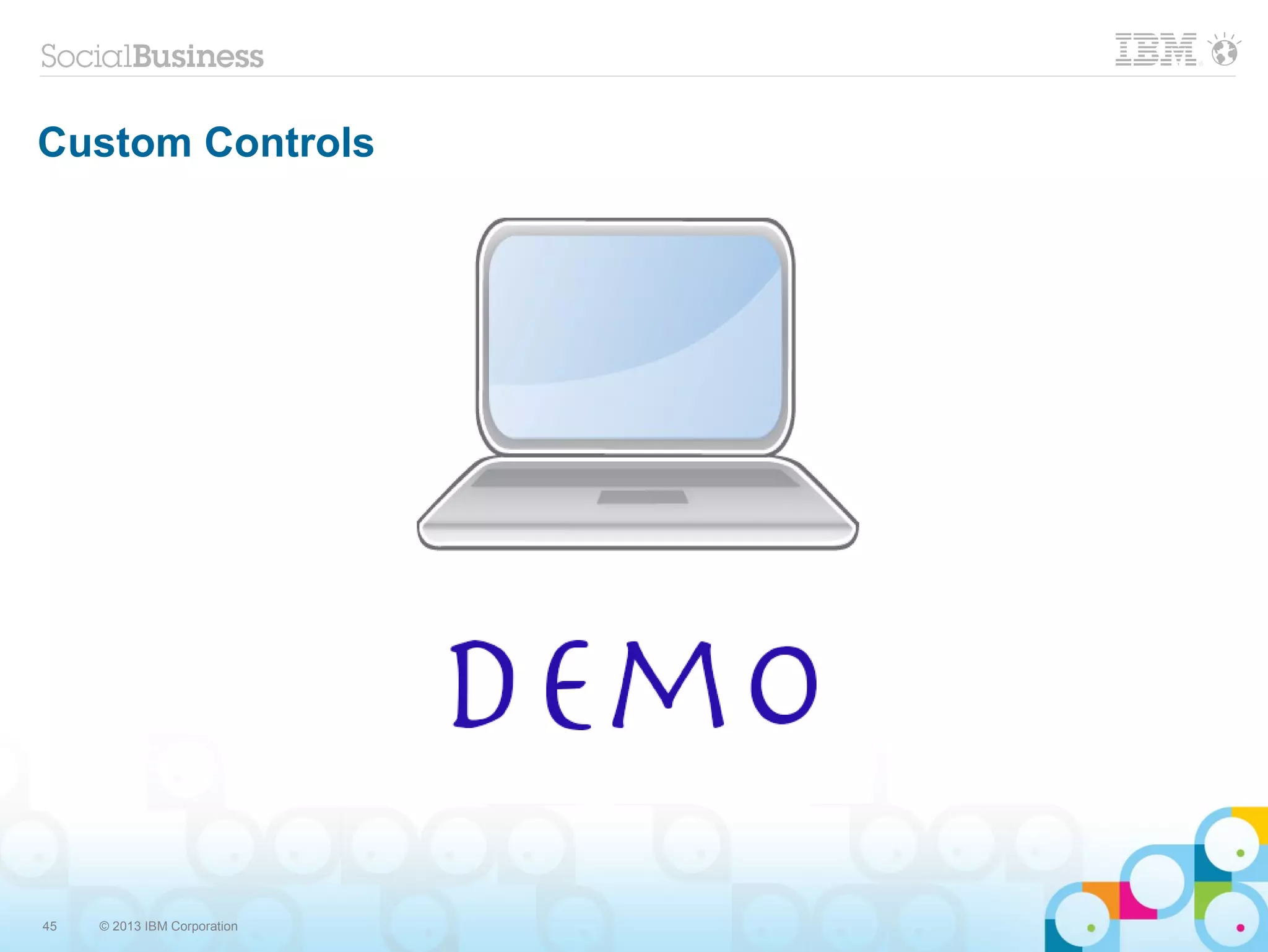 45 © 2013 IBM Corporation
Custom Controls
 