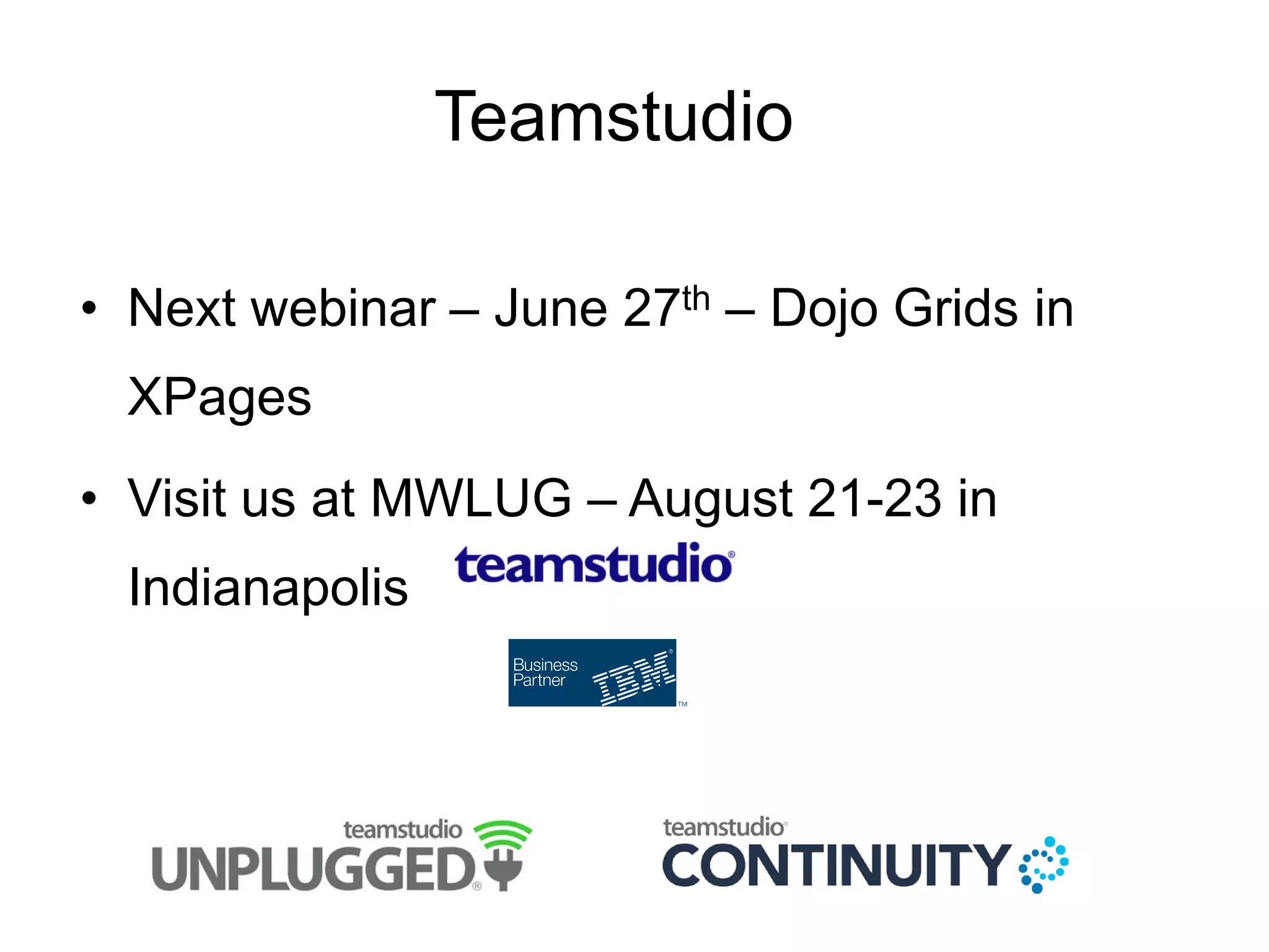 Teamstudio
• Next webinar – June 27th – Dojo Grids in
XPages
• Visit us at MWLUG – August 21-23 in
Indianapolis
 