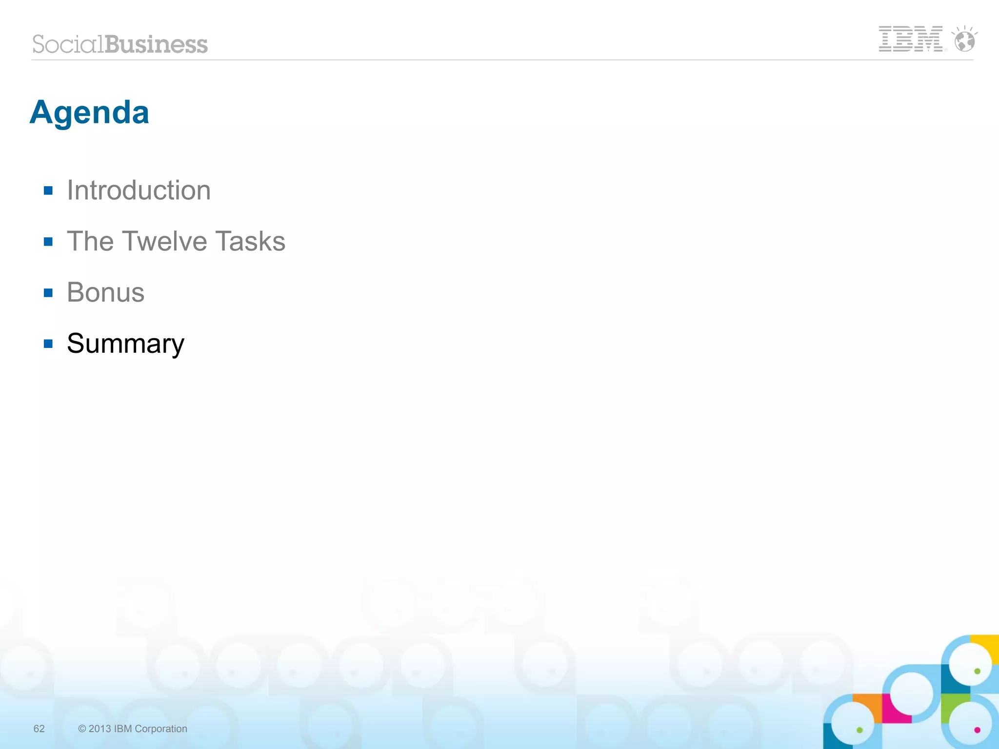 62 © 2013 IBM Corporation
Agenda
 Introduction
 The Twelve Tasks
 Bonus
 Summary
 