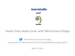 Twelve Tasks Made Easier with IBM Domino XPages
Tweet about this event: #xpages
and mention us: @teamstudio @TLCCLTD @PaulSWithers @mmcgarel
April 23, 2013
 