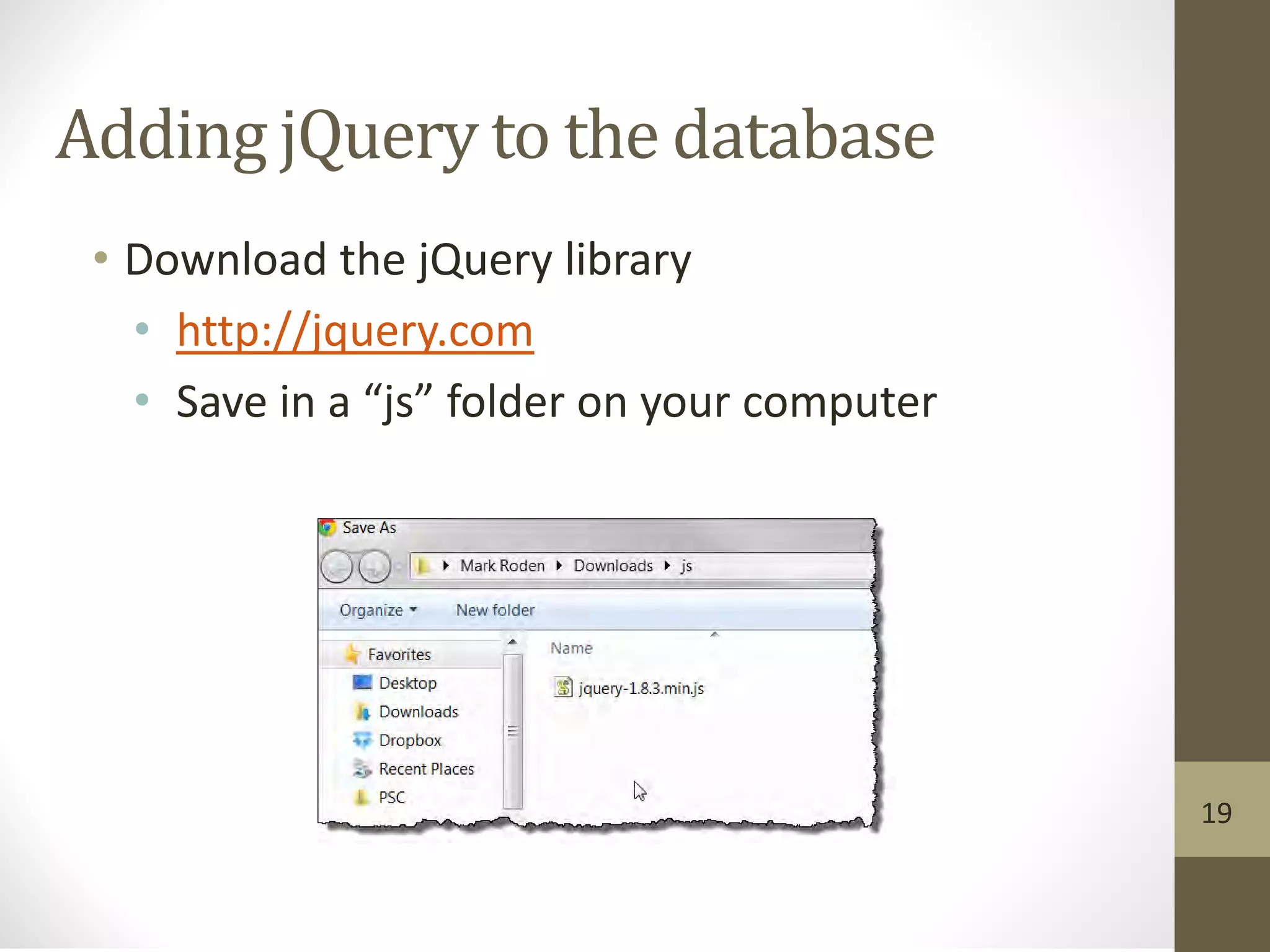 Adding jQuery to the database
• Download the jQuery library
• http://jquery.com
• Save in a “js” folder on your computer
19
 