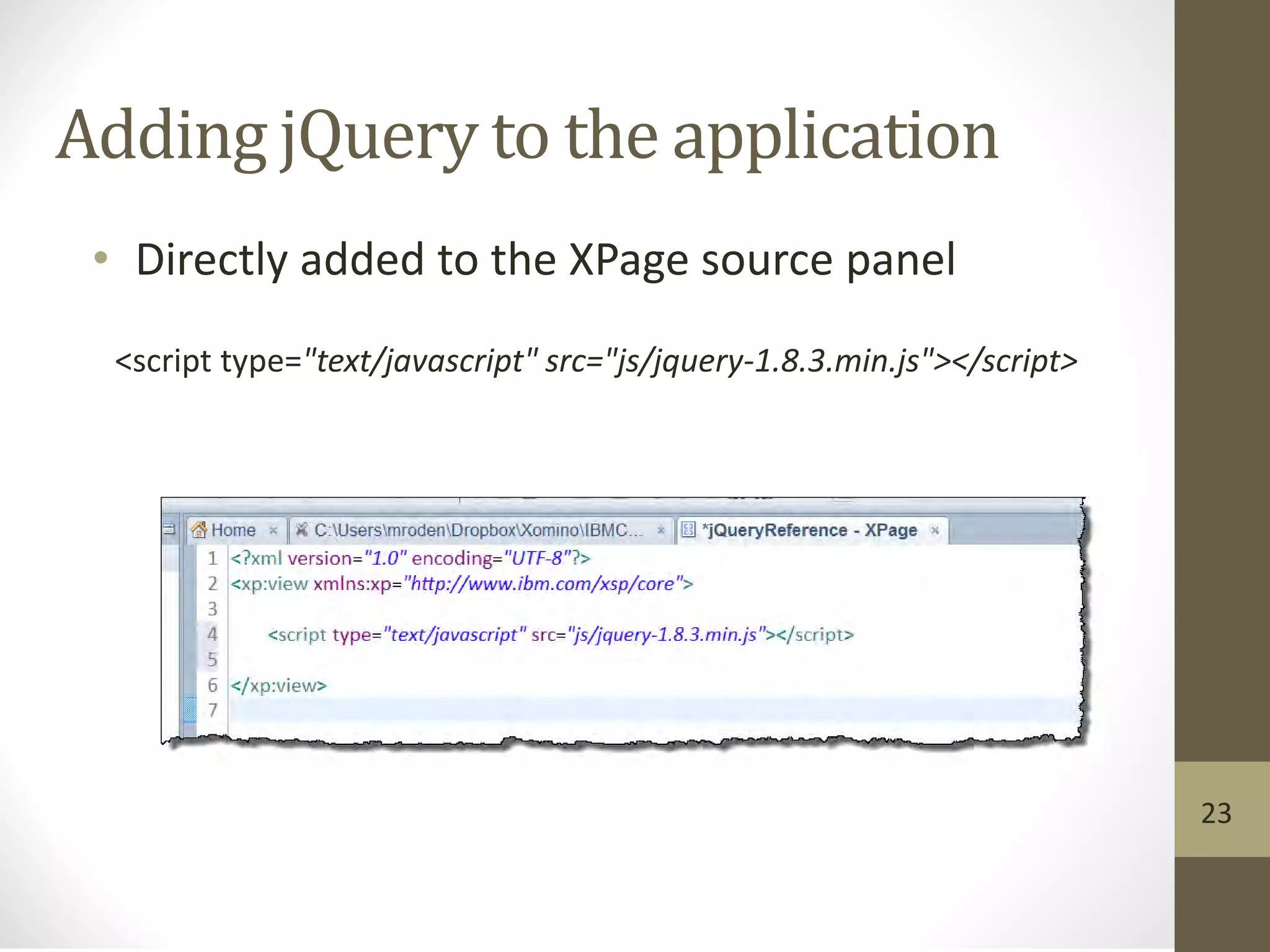 Adding jQuery to the application
• Directly added to the XPage source panel
<script type="text/javascript" src="js/jquery-1.8.3.min.js"></script>
23
 