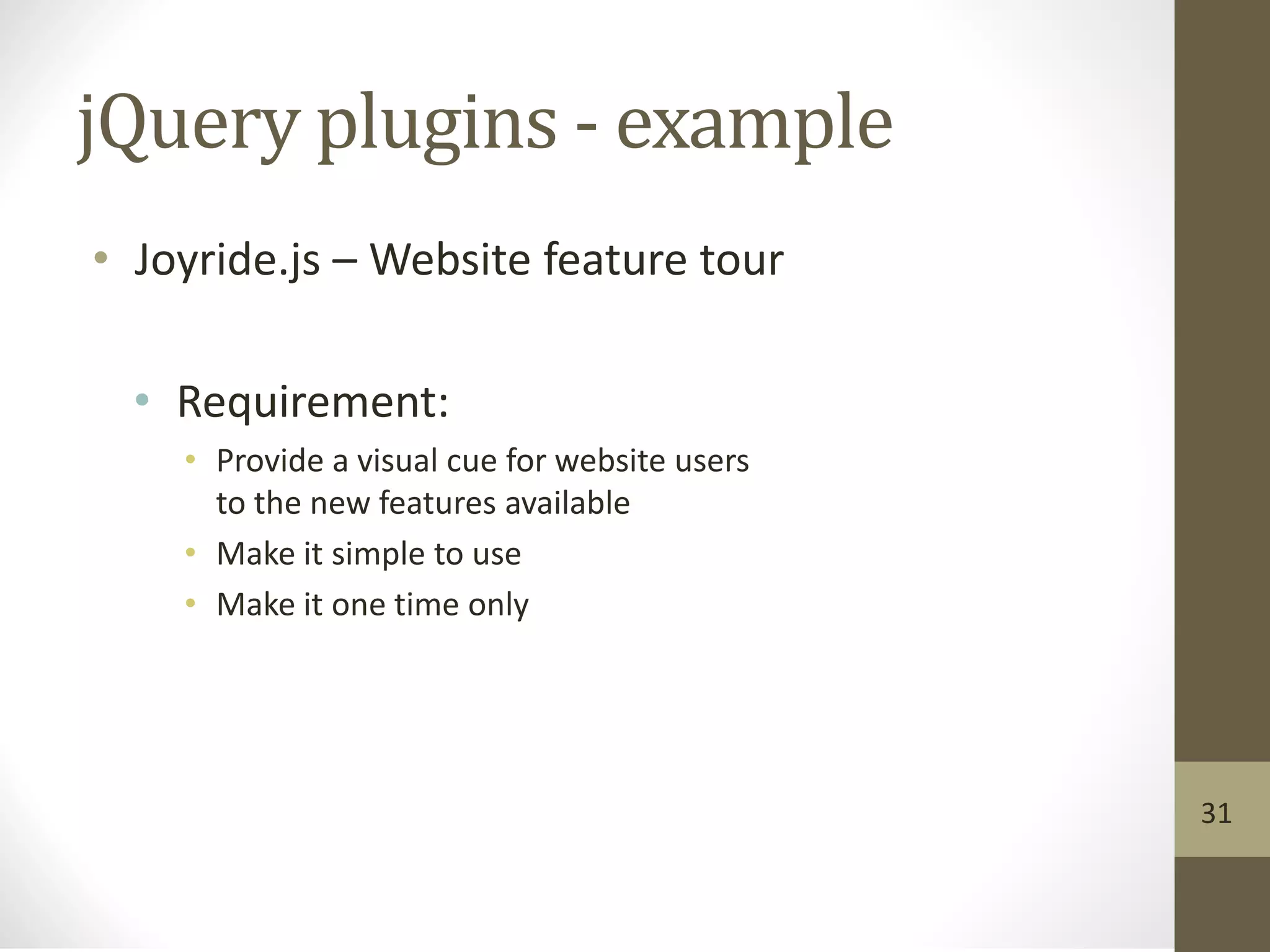 jQuery plugins - example
• Joyride.js – Website feature tour
• Requirement:
• Provide a visual cue for website users
to the new features available
• Make it simple to use
• Make it one time only
31
 
