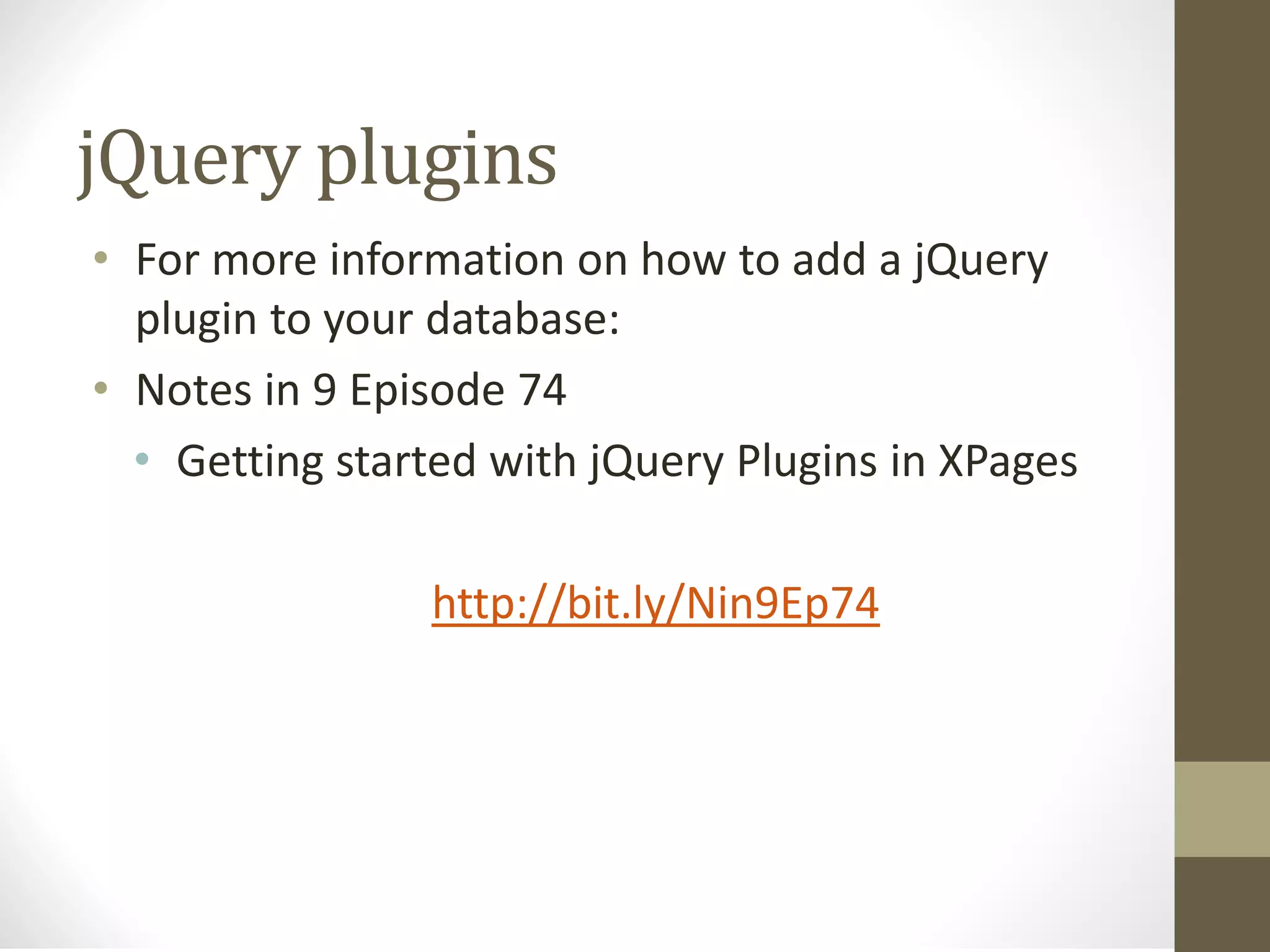 jQuery plugins
• For more information on how to add a jQuery
plugin to your database:
• Notes in 9 Episode 74
• Getting started with jQuery Plugins in XPages
http://bit.ly/Nin9Ep74
 