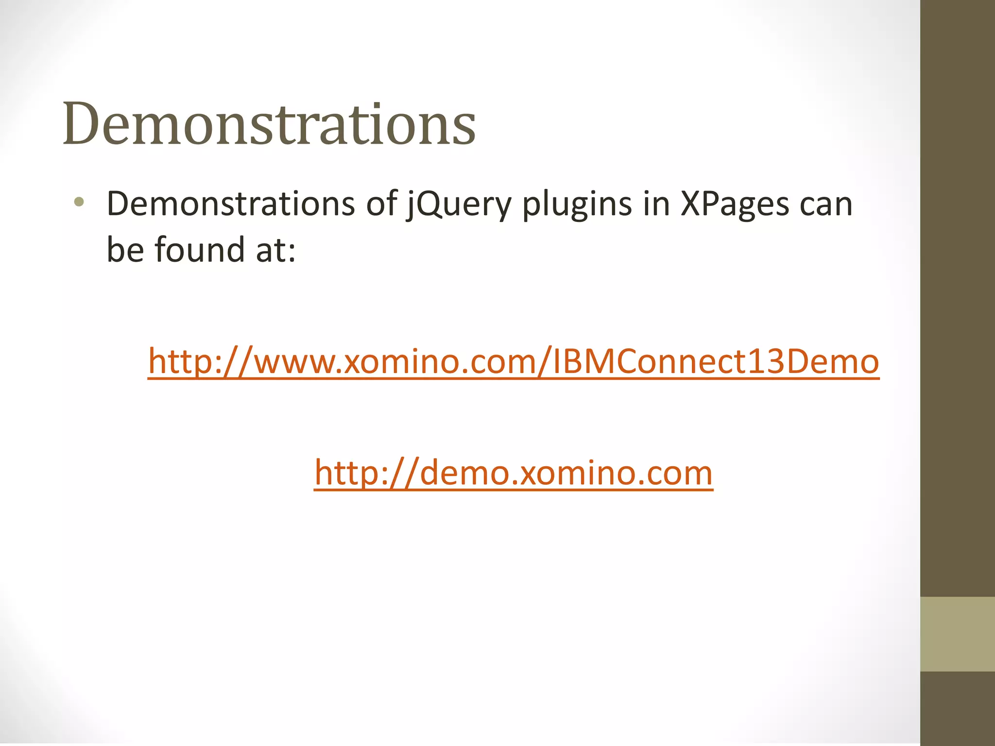 Demonstrations
• Demonstrations of jQuery plugins in XPages can
be found at:
http://www.xomino.com/IBMConnect13Demo
http://demo.xomino.com
 