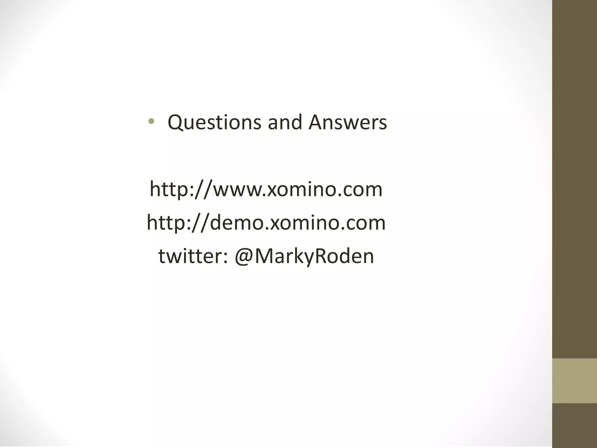 • Questions and Answers
http://www.xomino.com
http://demo.xomino.com
twitter: @MarkyRoden
 