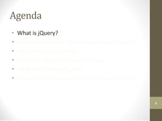 Agenda
• What is jQuery?
• What about Dojo? When should I use jQuery?
• How does jQuery work?
• How do I add jQuery to my XPages?
• What are jQuery plugins?
• How can jQuery plugins solve my requirements
4
 