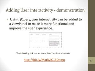 Adding User interactivity - demonstration
• Using jQuery, user interactivity can be added to
a viewPanel to make it more functional and
improve the user experience.
http://bit.ly/MarkyIC13Demo
The following link has an example of the demonstration
27
 