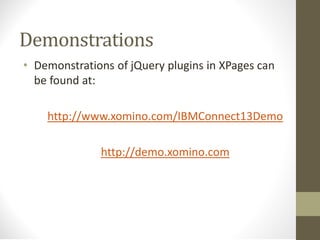 Demonstrations
• Demonstrations of jQuery plugins in XPages can
be found at:
http://www.xomino.com/IBMConnect13Demo
http://demo.xomino.com
 