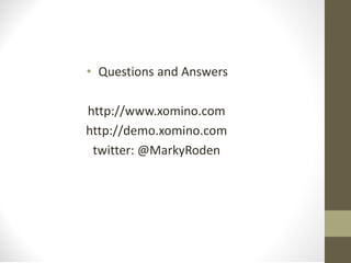 • Questions and Answers
http://www.xomino.com
http://demo.xomino.com
twitter: @MarkyRoden
 