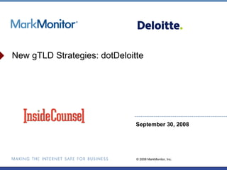 New gTLD Strategies: dotDeloitte




                              September 30, 2008




                              © 2008 MarkMonitor, Inc.
 