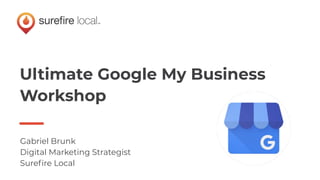 Ultimate Google My Business
Workshop
Gabriel Brunk
Digital Marketing Strategist
Sureﬁre Local
 