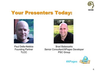 Your Presenters Today:
#XPages
6
Paul Della-Nebbia
Founding Partner
TLCC
Brad Balassaitis
Senior Consultant/XPages Developer
PSC Group
 