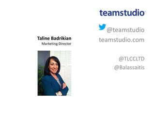 @teamstudio
teamstudio.com
@TLCCLTD
@Balassaitis
Taline Badrikian
Marketing Director
 