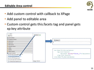 16
Editable Area control
• Add custom control with callback to XPage
• Add panel to editable area
• Custom control gets this.facets tag and panel gets
xp:key attribute
 