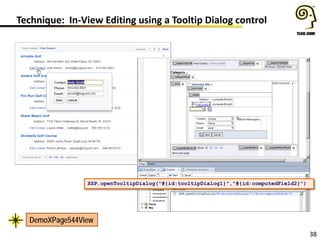 38
Technique: In-View Editing using a Tooltip Dialog control
XSP.openTooltipDialog("#{id:tooltipDialog1}","#{id:computedField2}")
DemoXPage544View
 
