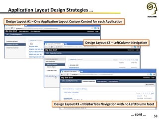 58
Application Layout Design Strategies …
Design Layout #1 – One Application Layout Custom Control for each Application
… cont …
Design Layout #2 – LeftColumn Navigation
Design Layout #3 – titleBarTabs Navigation with no LeftColumn facet
 