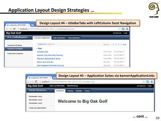 59
Application Layout Design Strategies …
• Application Layout Design Strategies …
… cont …
Design Layout #4 – titleBarTabs with LeftColumn facet Navigation
Design Layout #5 – Application Suites via bannerApplicationLinks
 