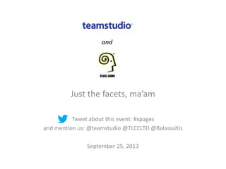 Just the facets, ma’am
Tweet about this event: #xpages
and mention us: @teamstudio @TLCCLTD @Balassaitis
September 25, 2013
 