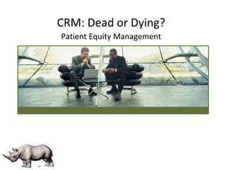 CRM: Dead or Dying? 
Patient Equity Management 
 