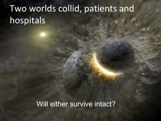 Two worlds collid, patients and 
hospitals 
Will either survive intact? 
 