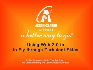 Kristie VanAuken, Senior Vice President  and Chief Marketing and Communications Officer Using Web 2.0 to  to Fly through Turbulent Skies   