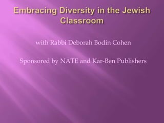 Embracing Diversity in the Jewish Classroom with Rabbi Deborah Bodin Cohen Sponsored by NATE and Kar-Ben Publishers 