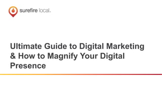 Ultimate Guide to Digital Marketing
& How to Magnify Your Digital
Presence
 