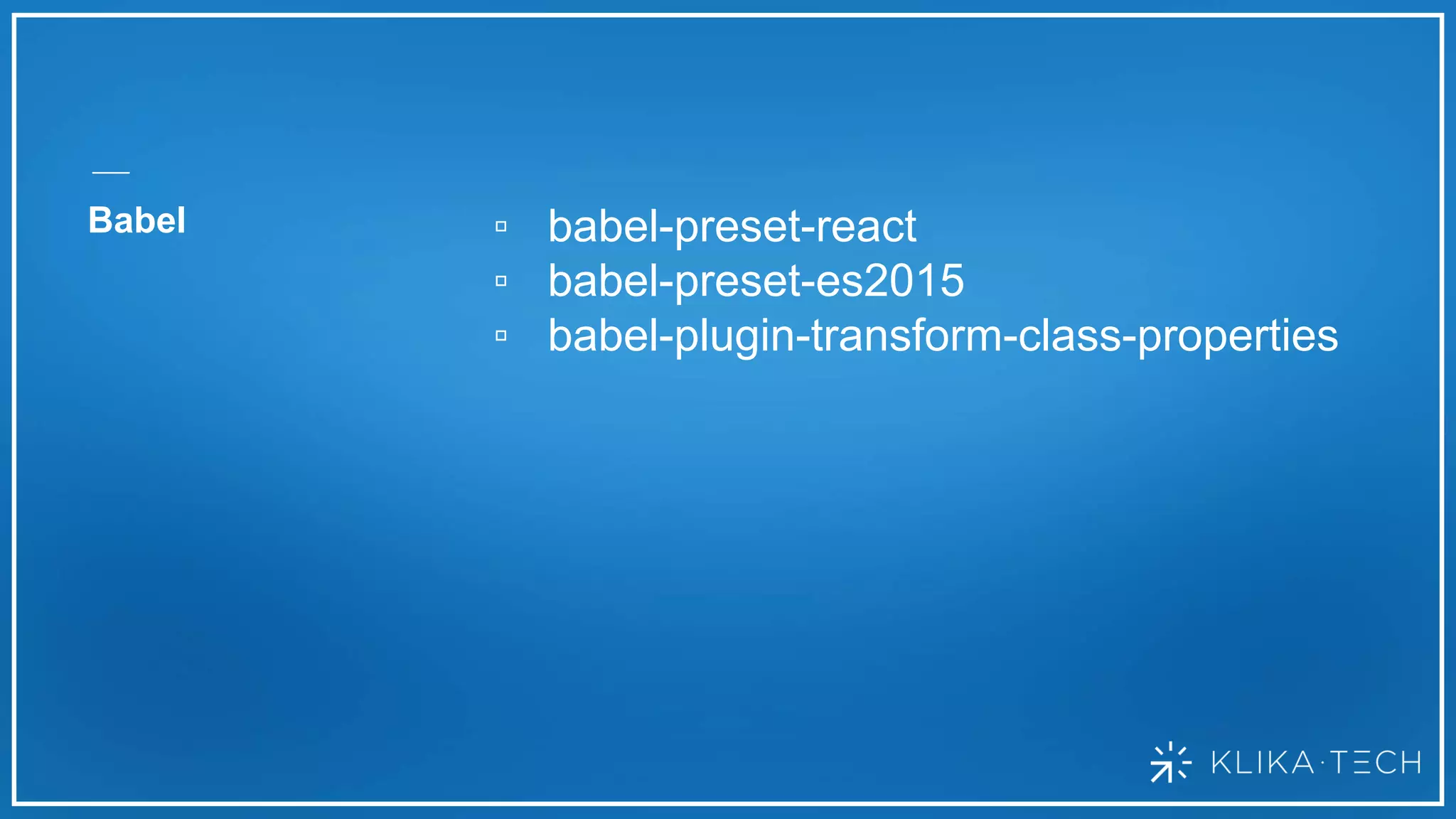 Babel ▫ babel-preset-react
▫ babel-preset-es2015
▫ babel-plugin-transform-class-properties