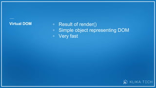 Virtual DOM ▫ Result of render()
▫ Simple object representing DOM
▫ Very fast
 