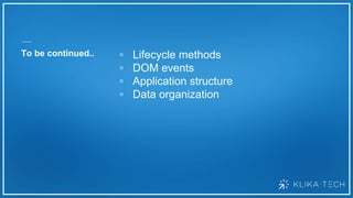 To be continued.. ▫ Lifecycle methods
▫ DOM events
▫ Application structure
▫ Data organization
 