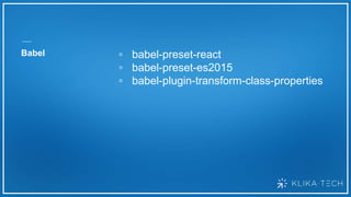 Babel ▫ babel-preset-react
▫ babel-preset-es2015
▫ babel-plugin-transform-class-properties
 