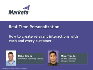 © 2014 Marketo, Inc. Marketo Proprietary and Confidential
Real-Time Personalization
How to create relevant interactions with
each and every customer
Mike Tomita
Sr. Web Marketing
Manager, Marketo
Mike Telem
VP Product Marketing, Marketo
 