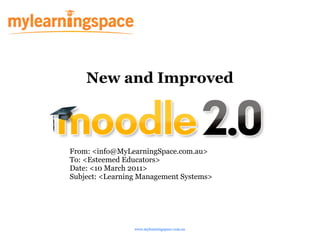 New and Improved



From: <info@MyLearningSpace.com.au>
To: <Esteemed Educators>
Date: <10 March 2011>
Subject: <Learning Management Systems>




                 www.mylearningspace.com.au
 