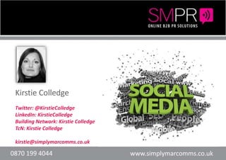 Kirstie Colledge  Twitter: @KirstieColledge LinkedIn: KirstieColledge Building Network: Kirstie Colledge TcN: Kirstie Colledge kirstie@simplymarcomms.co.uk Header here or text Header here or text 