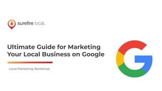 Ultimate Guide for Marketing
Your Local Business on Google
Local Marketing Workshop
 