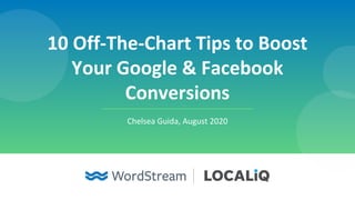 10 Off-The-Chart Tips to Boost
Your Google & Facebook
Conversions
Chelsea Guida, August 2020
 