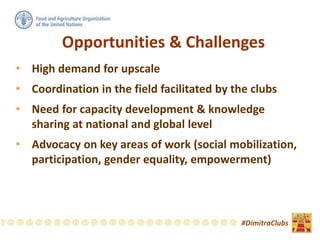 Opportunities & Challenges
• High demand for upscale
• Coordination in the field facilitated by the clubs
• Need for capacity development & knowledge
sharing at national and global level
• Advocacy on key areas of work (social mobilization,
participation, gender equality, empowerment)
#DimitraClubs
 
