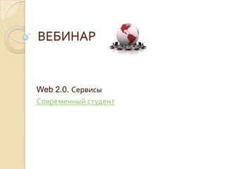 ВЕБИНАР Web 2.0. Сервисы Современный студент 