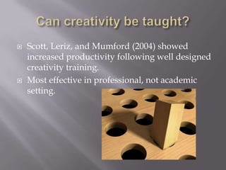 Can creativity be taught?<br />Scott, Leriz, and Mumford (2004) showed increased productivity following well designed crea...